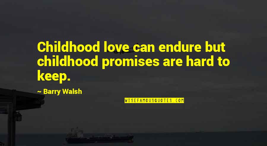 Hard Childhood Quotes By Barry Walsh: Childhood love can endure but childhood promises are