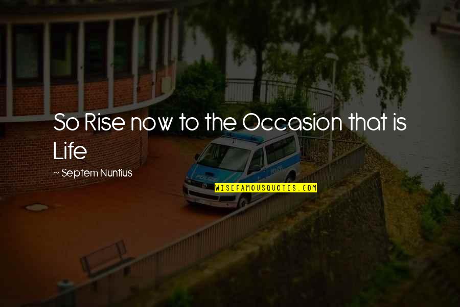 Hard Conversations Quotes By Septem Nuntius: So Rise now to the Occasion that is