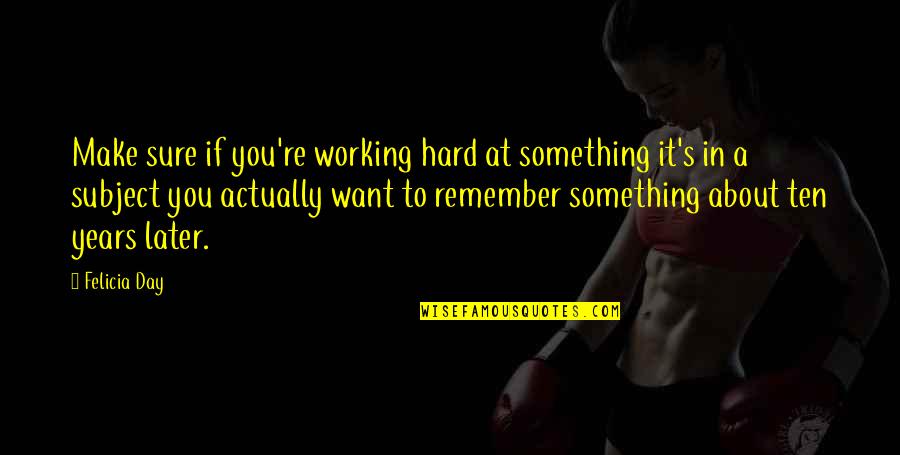 Hard Day At School Quotes By Felicia Day: Make sure if you're working hard at something Hard Day At School Quotes By Felicia Day: Make sure if you're working hard at something