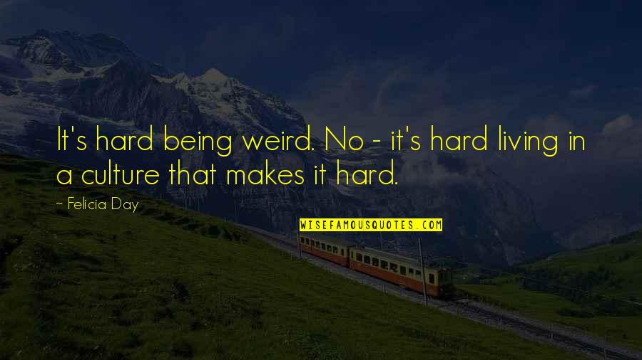 Hard Day Quotes By Felicia Day: It's hard being weird. No - it's hard