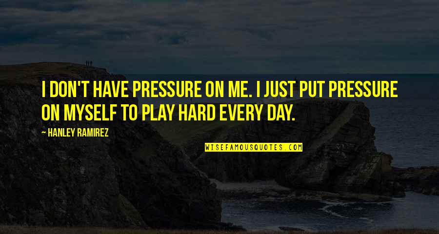 Hard Day Quotes By Hanley Ramirez: I don't have pressure on me. I just