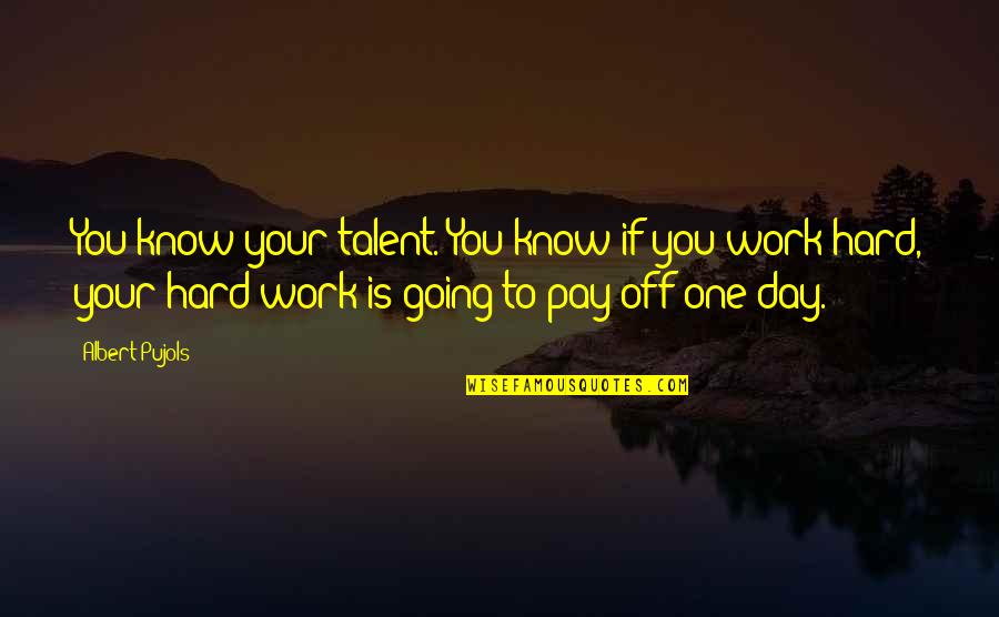 Hard Day Work Quotes By Albert Pujols: You know your talent. You know if you