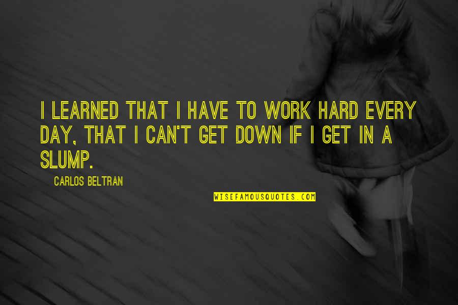 Hard Day Work Quotes By Carlos Beltran: I learned that I have to work hard