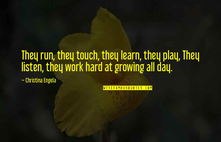 Hard Day Work Quotes By Christina Engela: They run, they touch, they learn, they play,