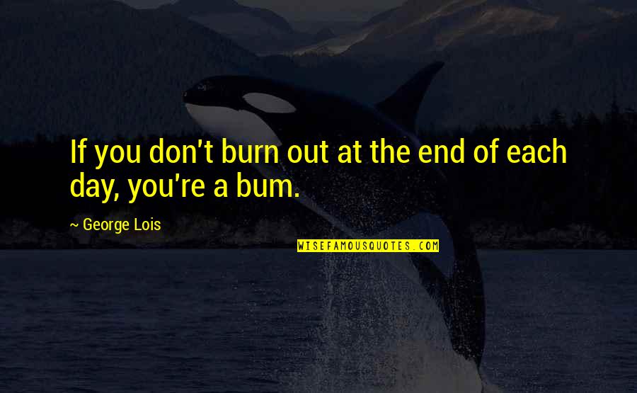 Hard Day Work Quotes By George Lois: If you don't burn out at the end