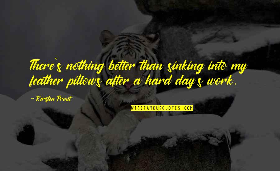 Hard Day Work Quotes By Kirsten Prout: There's nothing better than sinking into my feather