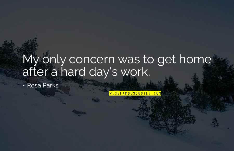 Hard Day Work Quotes By Rosa Parks: My only concern was to get home after