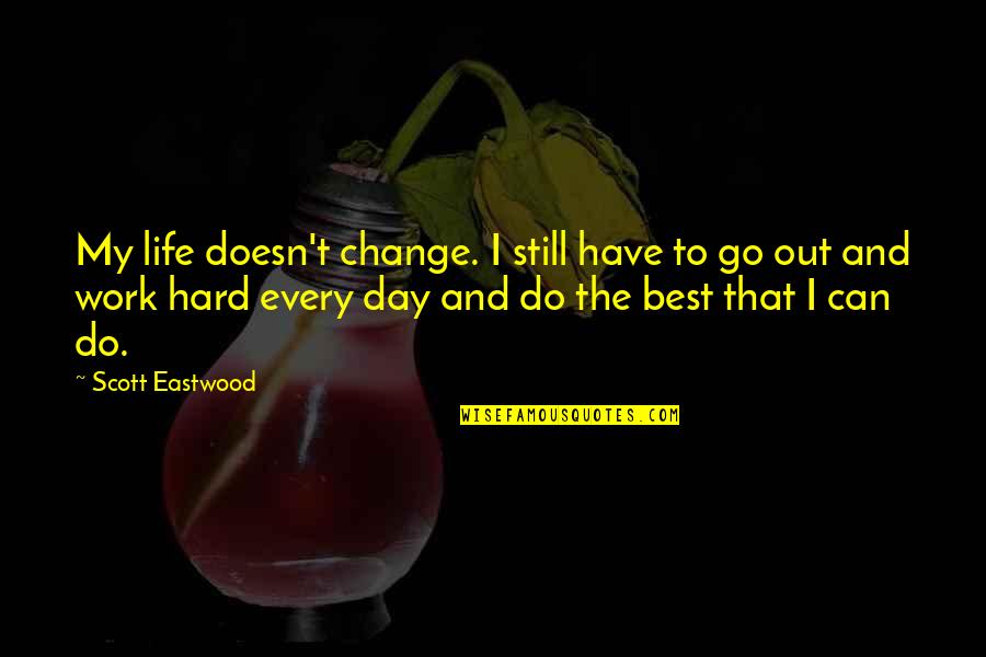 Hard Day Work Quotes By Scott Eastwood: My life doesn't change. I still have to