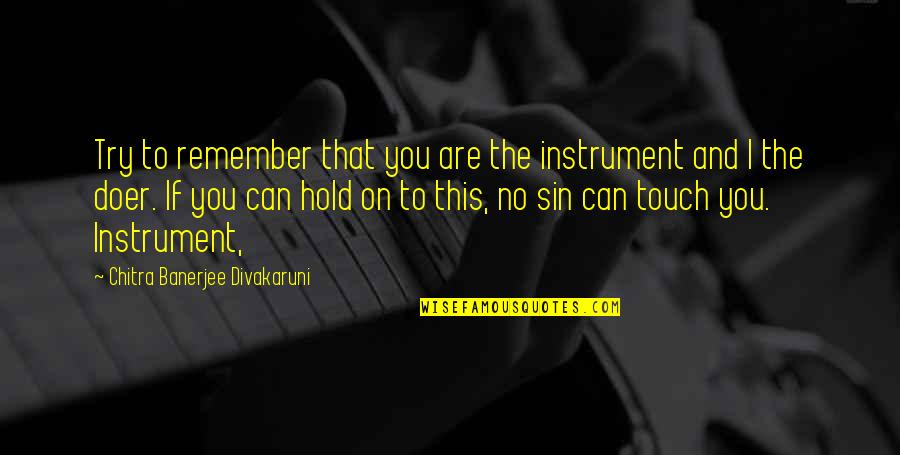 Hard Days In Life Quotes By Chitra Banerjee Divakaruni: Try to remember that you are the instrument