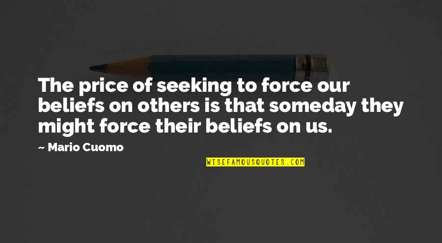 Hard Days In Life Quotes By Mario Cuomo: The price of seeking to force our beliefs