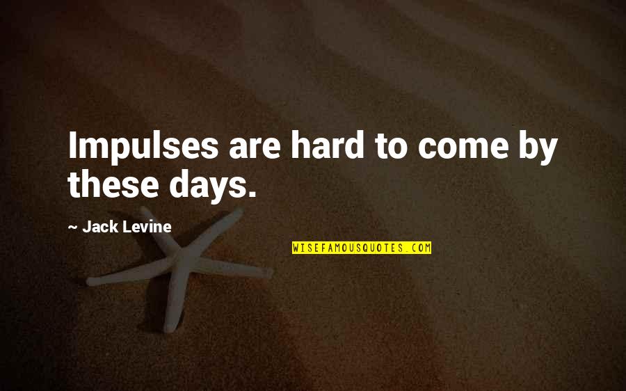 Hard Days Quotes By Jack Levine: Impulses are hard to come by these days.