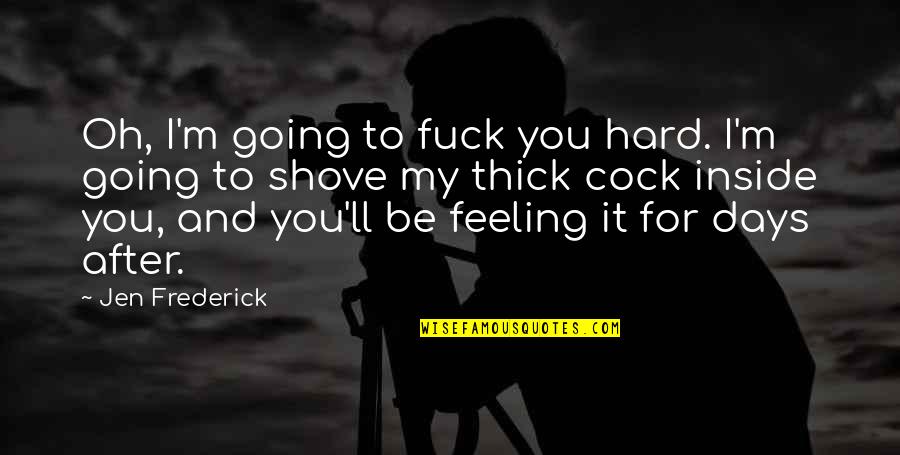 Hard Days Quotes By Jen Frederick: Oh, I'm going to fuck you hard. I'm