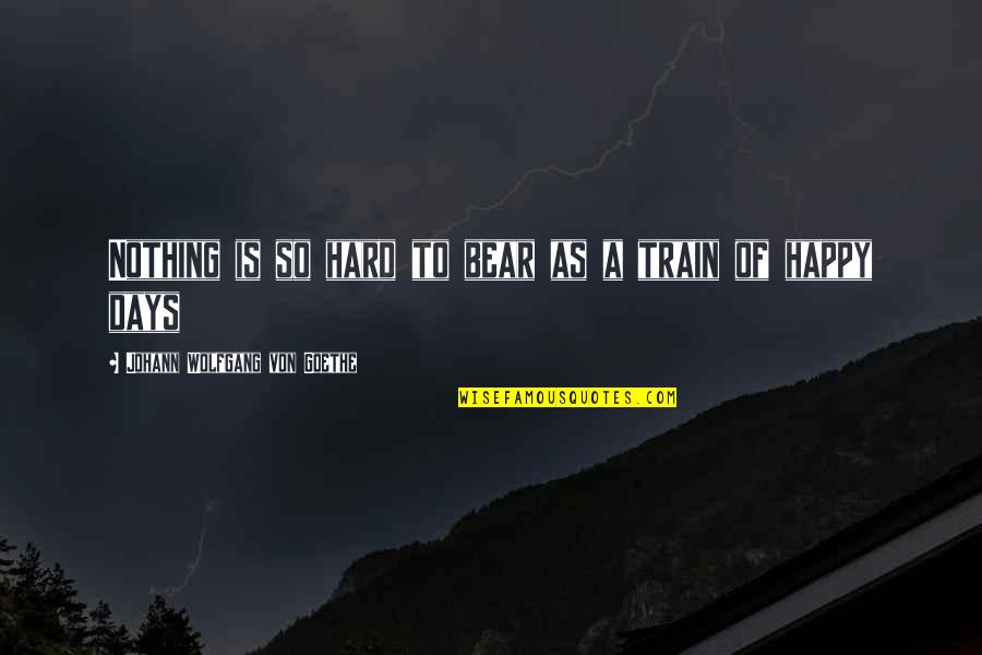Hard Days Quotes By Johann Wolfgang Von Goethe: Nothing is so hard to bear as a