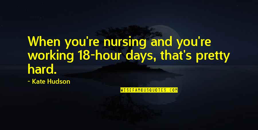 Hard Days Quotes By Kate Hudson: When you're nursing and you're working 18-hour days,