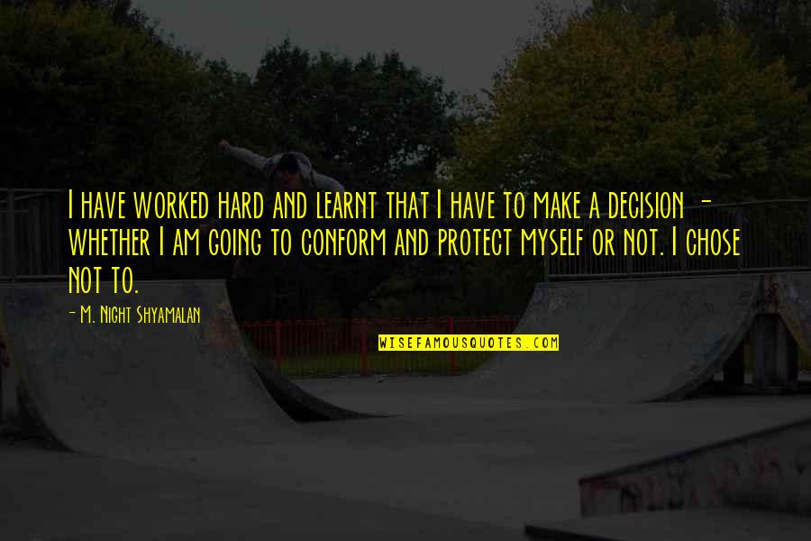Hard Decision Quotes By M. Night Shyamalan: I have worked hard and learnt that I Hard Decision Quotes By M. Night Shyamalan: I have worked hard and learnt that I
