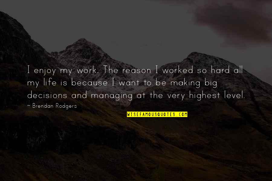 Hard Decisions In Life Quotes By Brendan Rodgers: I enjoy my work. The reason I worked