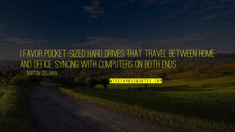 Hard Drives Quotes By Barton Gellman: I favor pocket-sized hard drives that travel between Hard Drives Quotes By Barton Gellman: I favor pocket-sized hard drives that travel between