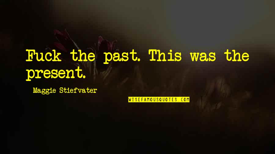 Hard Earned Money Quotes By Maggie Stiefvater: Fuck the past. This was the present.