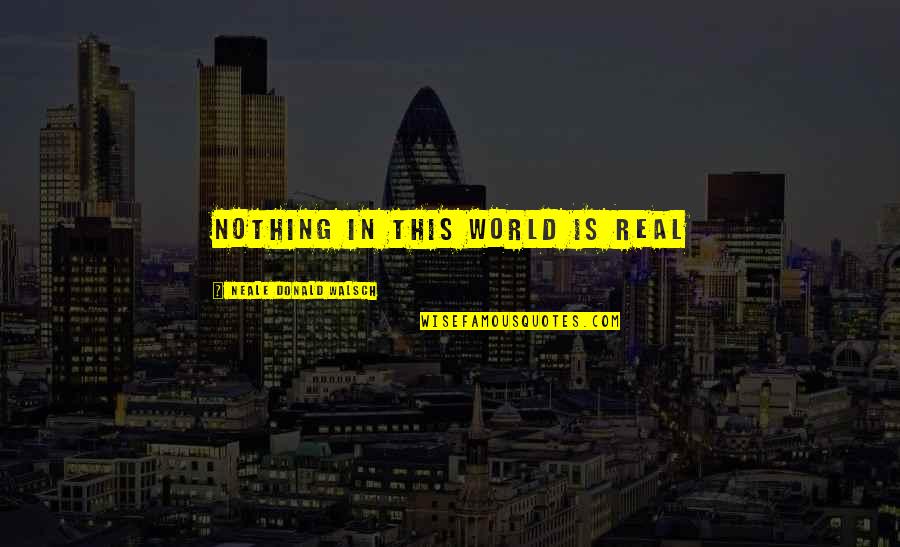 Hard Eight Quotes By Neale Donald Walsch: Nothing in this world is real