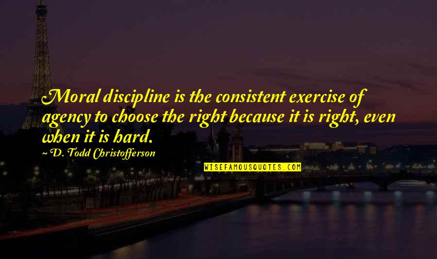 Hard Exercise Quotes By D. Todd Christofferson: Moral discipline is the consistent exercise of agency Hard Exercise Quotes By D. Todd Christofferson: Moral discipline is the consistent exercise of agency