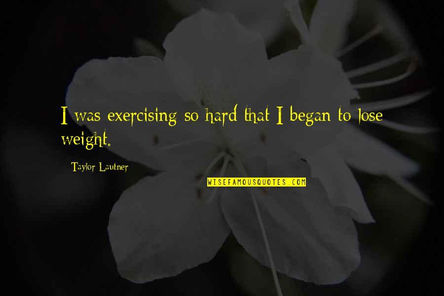 Hard Exercise Quotes By Taylor Lautner: I was exercising so hard that I began Hard Exercise Quotes By Taylor Lautner: I was exercising so hard that I began