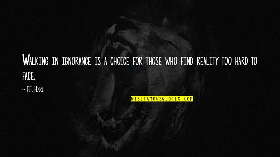 Hard Face Reality Quotes By T.F. Hodge: Walking in ignorance is a choice for those