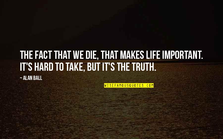 Hard Facts Life Quotes By Alan Ball: The fact that we die, that makes life