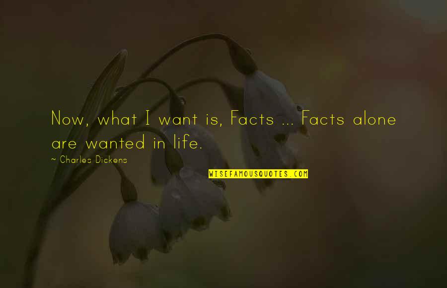Hard Facts Life Quotes By Charles Dickens: Now, what I want is, Facts ... Facts