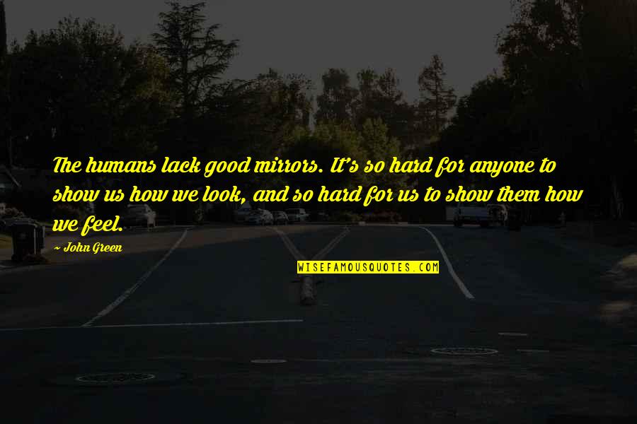 Hard For Us Quotes By John Green: The humans lack good mirrors. It's so hard