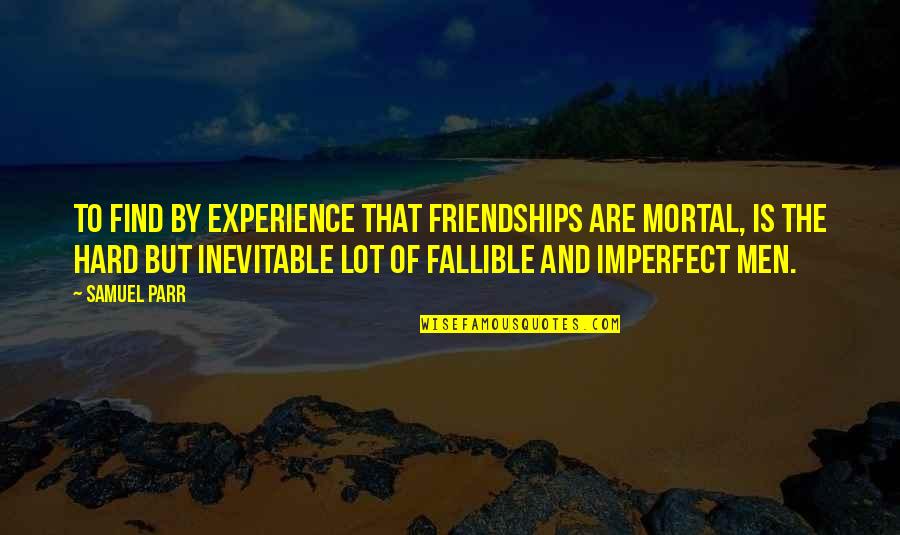 Hard Friendships Quotes By Samuel Parr: To find by experience that friendships are mortal,