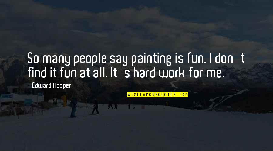 Hard Fun Quotes By Edward Hopper: So many people say painting is fun. I