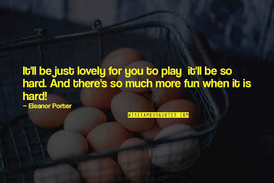 Hard Fun Quotes By Eleanor Porter: It'll be just lovely for you to play