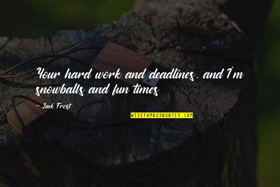 Hard Fun Quotes By Jack Frost: Your hard work and deadlines, and I'm snowballs