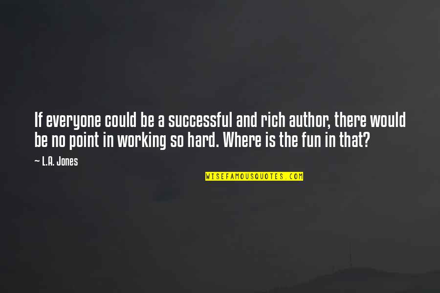Hard Fun Quotes By L.A. Jones: If everyone could be a successful and rich