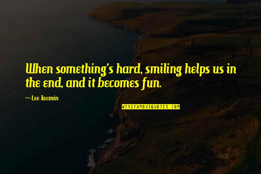 Hard Fun Quotes By Lee Taemin: When something's hard, smiling helps us in the