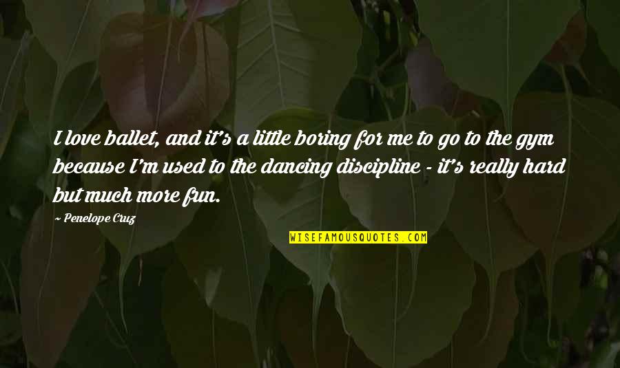 Hard Fun Quotes By Penelope Cruz: I love ballet, and it's a little boring