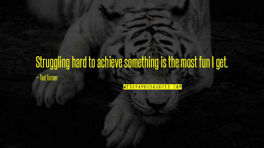 Hard Fun Quotes By Ted Turner: Struggling hard to achieve something is the most