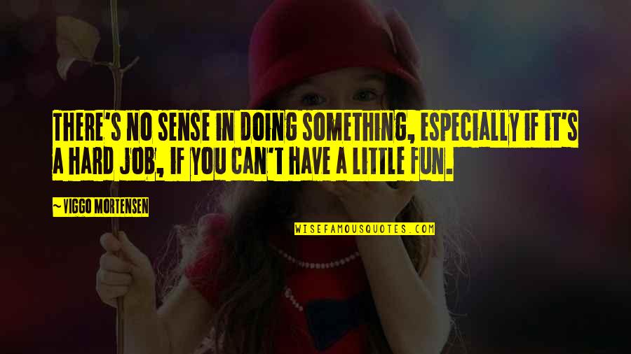 Hard Fun Quotes By Viggo Mortensen: There's no sense in doing something, especially if
