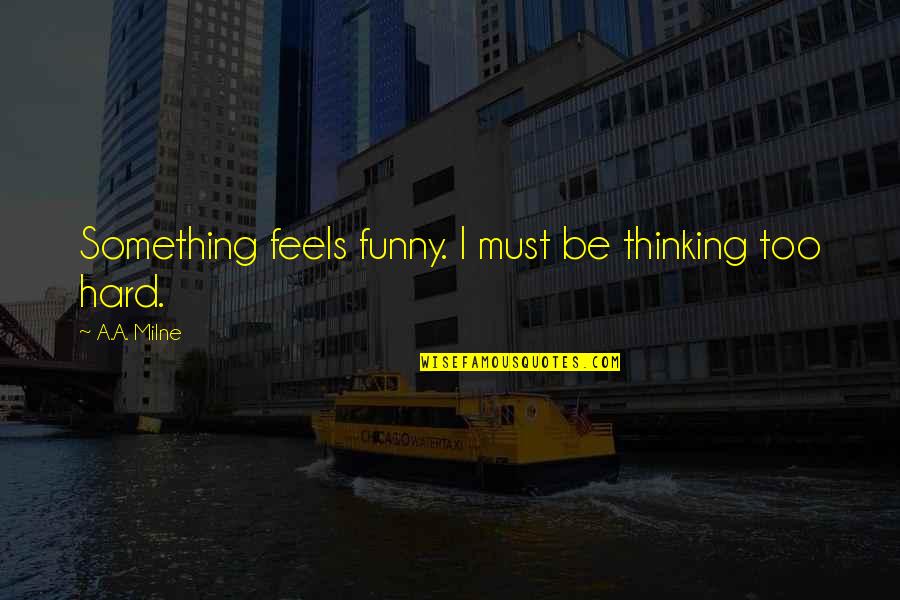 Hard Funny Quotes By A.A. Milne: Something feels funny. I must be thinking too