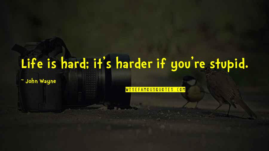 Hard Funny Quotes By John Wayne: Life is hard; it's harder if you're stupid.