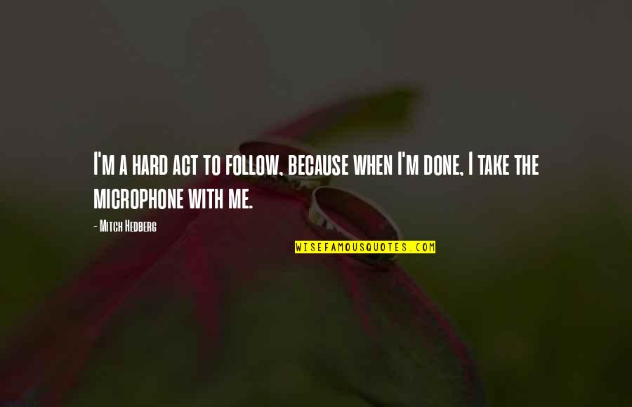 Hard Funny Quotes By Mitch Hedberg: I'm a hard act to follow, because when