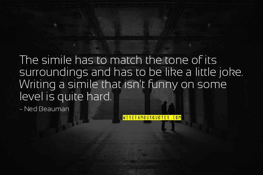 Hard Funny Quotes By Ned Beauman: The simile has to match the tone of