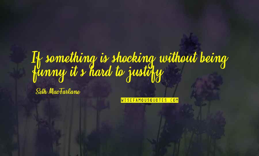 Hard Funny Quotes By Seth MacFarlane: If something is shocking without being funny it's Hard Funny Quotes By Seth MacFarlane: If something is shocking without being funny it's