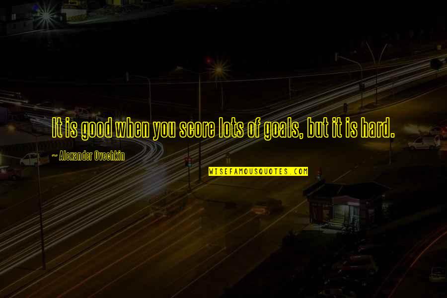 Hard Goals Quotes By Alexander Ovechkin: It is good when you score lots of