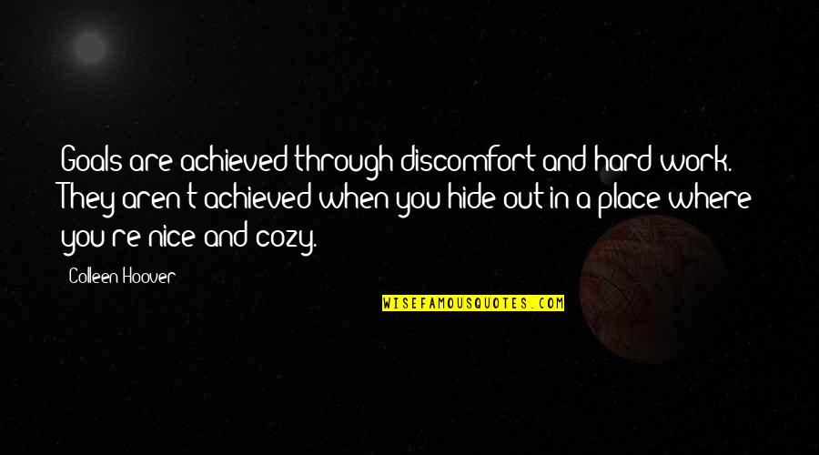 Hard Goals Quotes By Colleen Hoover: Goals are achieved through discomfort and hard work.