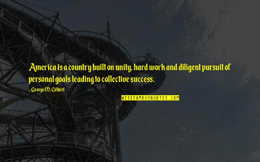 Hard Goals Quotes By George M. Gilbert: America is a country built on unity, hard