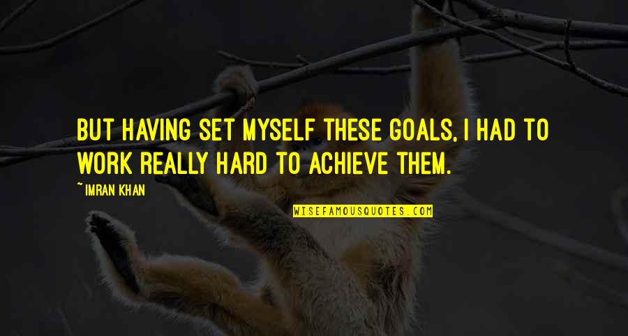 Hard Goals Quotes By Imran Khan: But having set myself these goals, I had