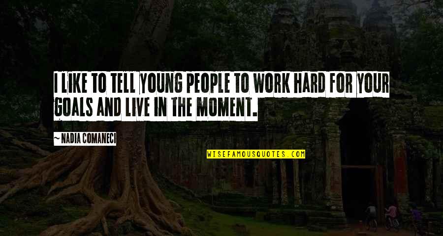 Hard Goals Quotes By Nadia Comaneci: I like to tell young people to work