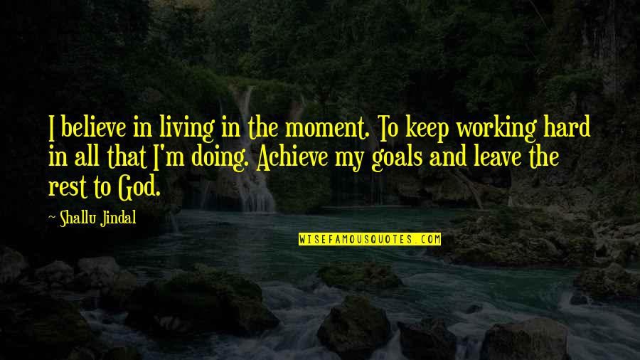 Hard Goals Quotes By Shallu Jindal: I believe in living in the moment. To