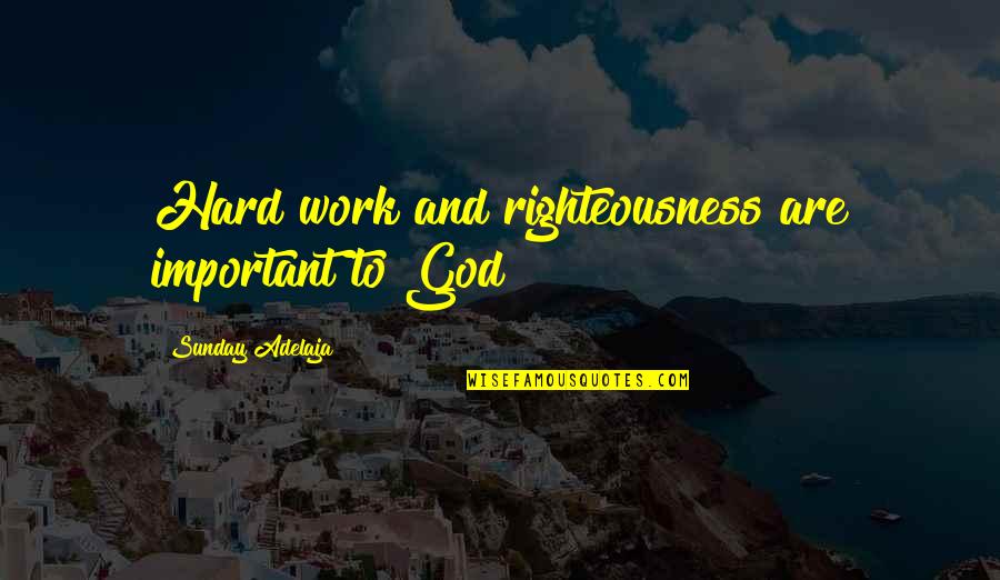 Hard Goals Quotes By Sunday Adelaja: Hard work and righteousness are important to God